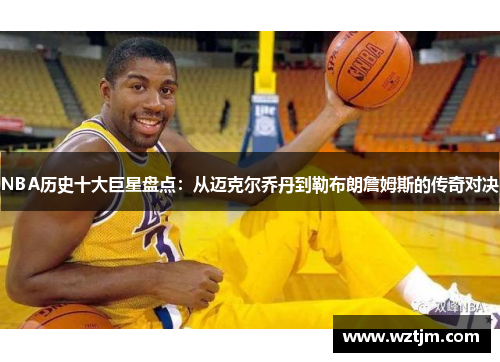 NBA历史十大巨星盘点：从迈克尔乔丹到勒布朗詹姆斯的传奇对决